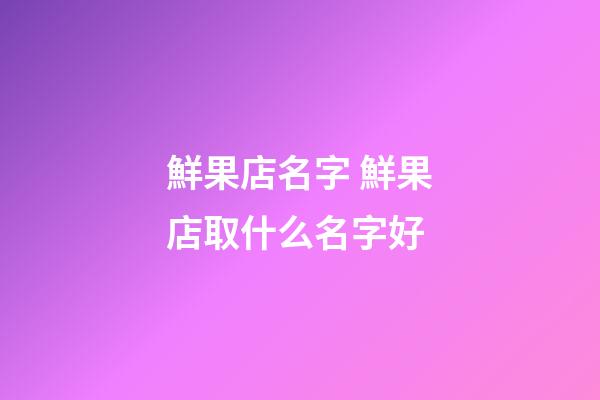 鮮果店名字 鮮果店取什么名字好-第1張-店鋪起名-玄機派